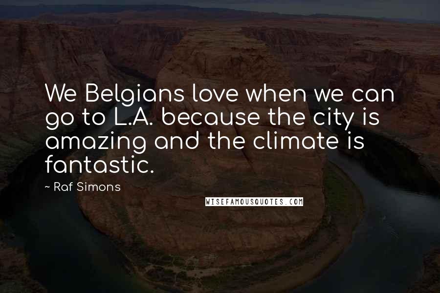 Raf Simons quotes: We Belgians love when we can go to L.A. because the city is amazing and the climate is fantastic.