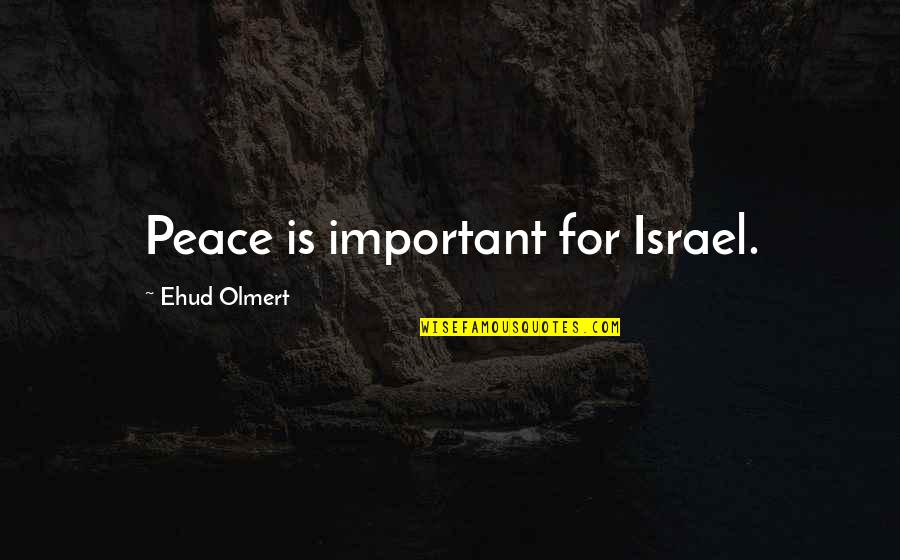 Rafa Caro Quotes By Ehud Olmert: Peace is important for Israel. Rafa Caro Quotes By Ehud Olmert: Peace is important for Israel.