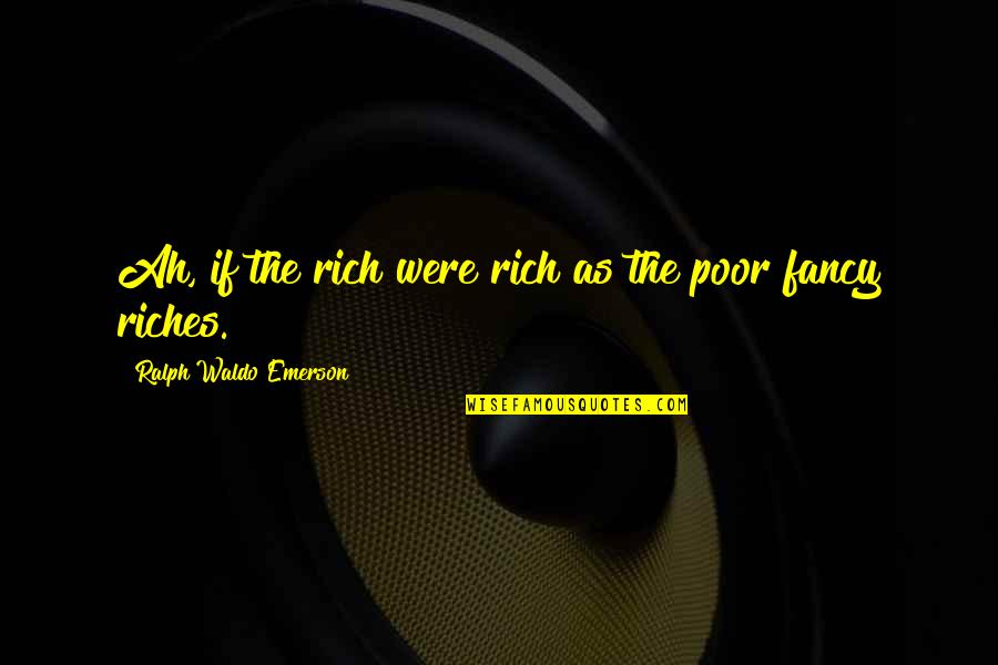 Rafa My Story Quotes By Ralph Waldo Emerson: Ah, if the rich were rich as the