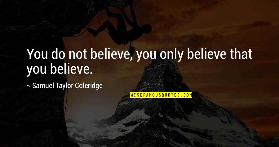 Rafa My Story Quotes By Samuel Taylor Coleridge: You do not believe, you only believe that