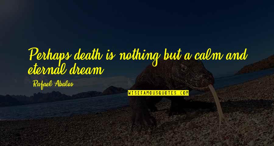 Rafael Abalos Quotes By Rafael Abalos: Perhaps death is nothing but a calm and Rafael Abalos Quotes By Rafael Abalos: Perhaps death is nothing but a calm and