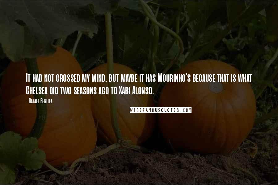 Rafael Benitez quotes: It had not crossed my mind, but maybe it has Mourinho's because that is what Chelsea did two seasons ago to Xabi Alonso.