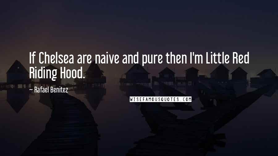 Rafael Benitez quotes: If Chelsea are naive and pure then I'm Little Red Riding Hood.