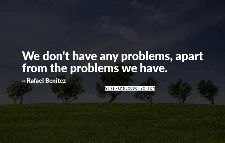 Rafael Benitez quotes: We don't have any problems, apart from the problems we have.