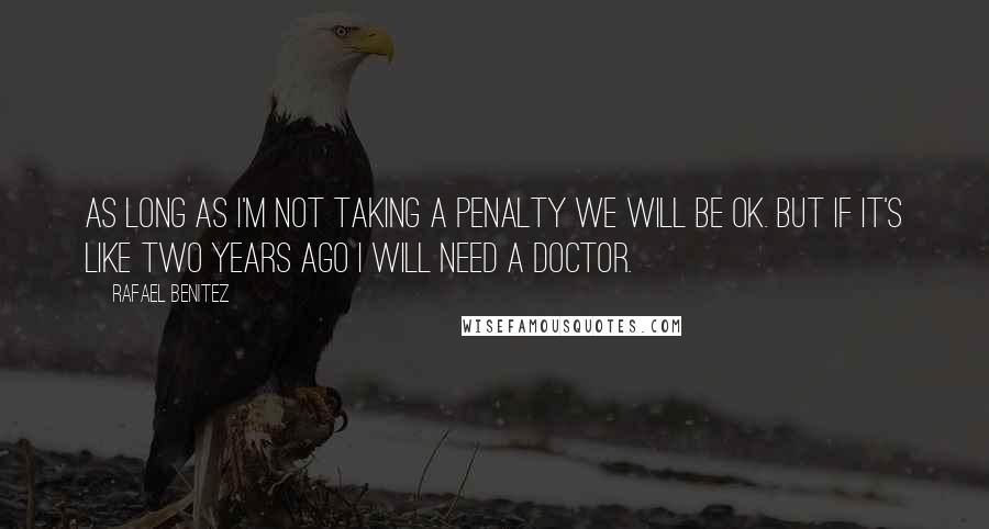 Rafael Benitez quotes: As long as I'm not taking a penalty we will be OK. But if it's like two years ago I will need a doctor.