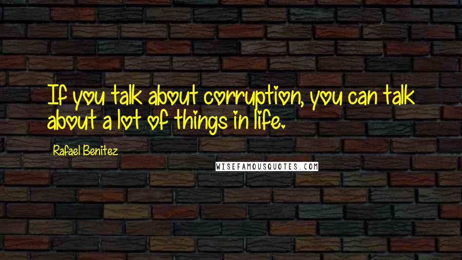 Rafael Benitez quotes: If you talk about corruption, you can talk about a lot of things in life.
