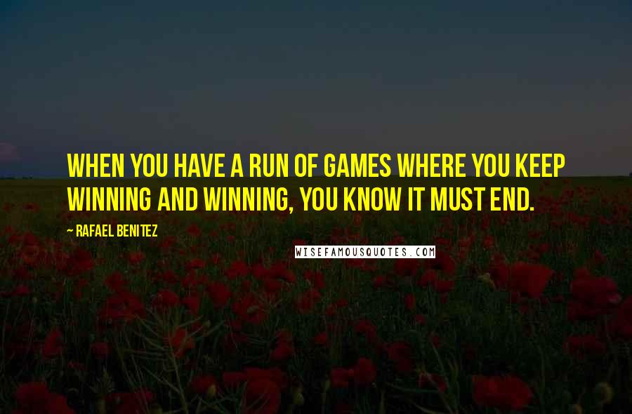 Rafael Benitez quotes: When you have a run of games where you keep winning and winning, you know it must end.
