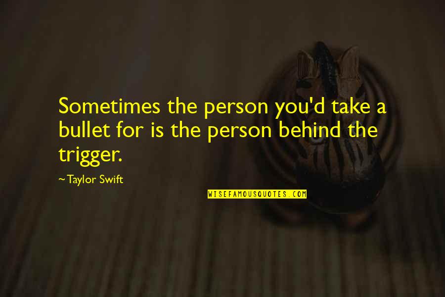 Rafael Caro Quintero Famous Quotes By Taylor Swift: Sometimes the person you'd take a bullet for