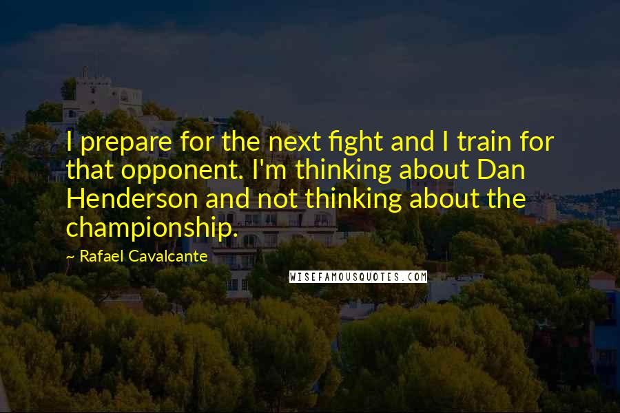 Rafael Cavalcante quotes: I prepare for the next fight and I train for that opponent. I'm thinking about Dan Henderson and not thinking about the championship. Rafael Cavalcante quotes: I prepare for the next fight and I train for that opponent. I'm thinking about Dan Henderson and not thinking about the championship.