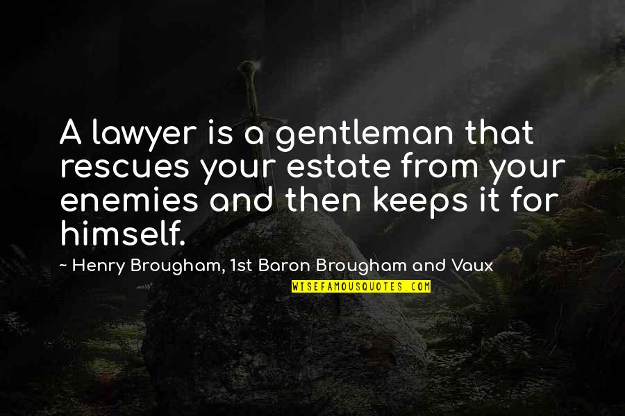 Rafael Chaparro Quotes By Henry Brougham, 1st Baron Brougham And Vaux: A lawyer is a gentleman that rescues your Rafael Chaparro Quotes By Henry Brougham, 1st Baron Brougham And Vaux: A lawyer is a gentleman that rescues your