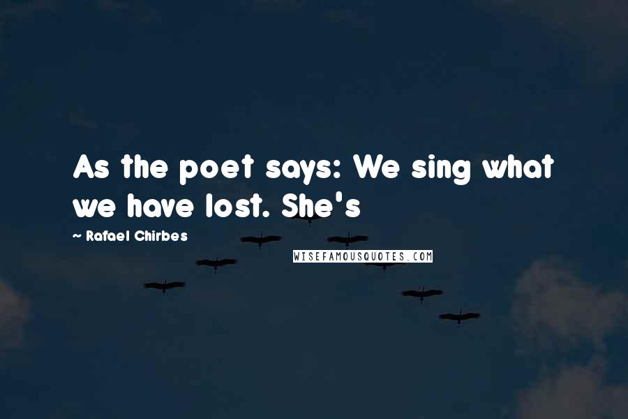 Rafael Chirbes quotes: As the poet says: We sing what we have lost. She's