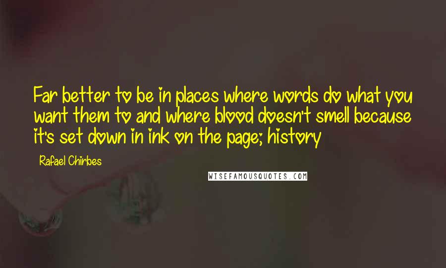 Rafael Chirbes quotes: Far better to be in places where words do what you want them to and where blood doesn't smell because it's set down in ink on the page; history