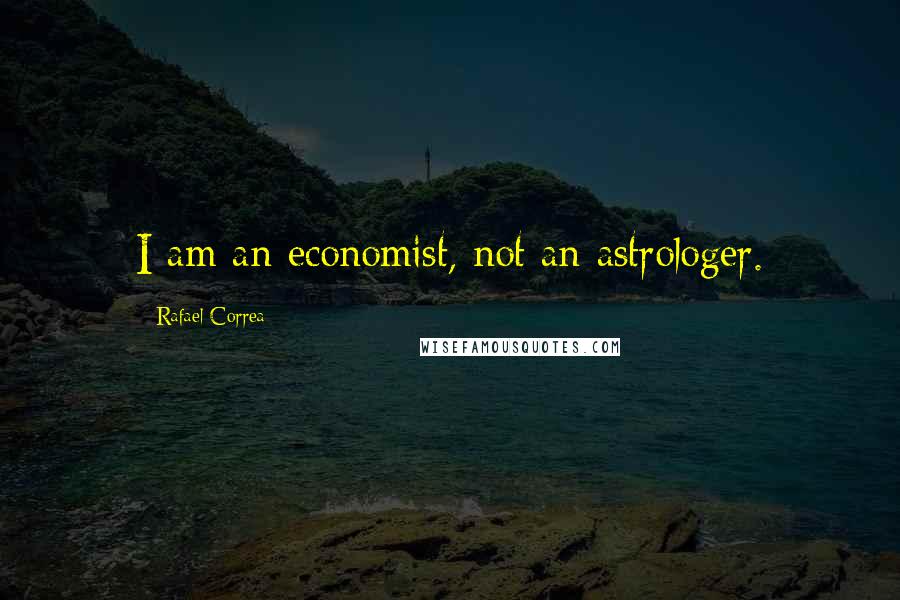 Rafael Correa quotes: I am an economist, not an astrologer.