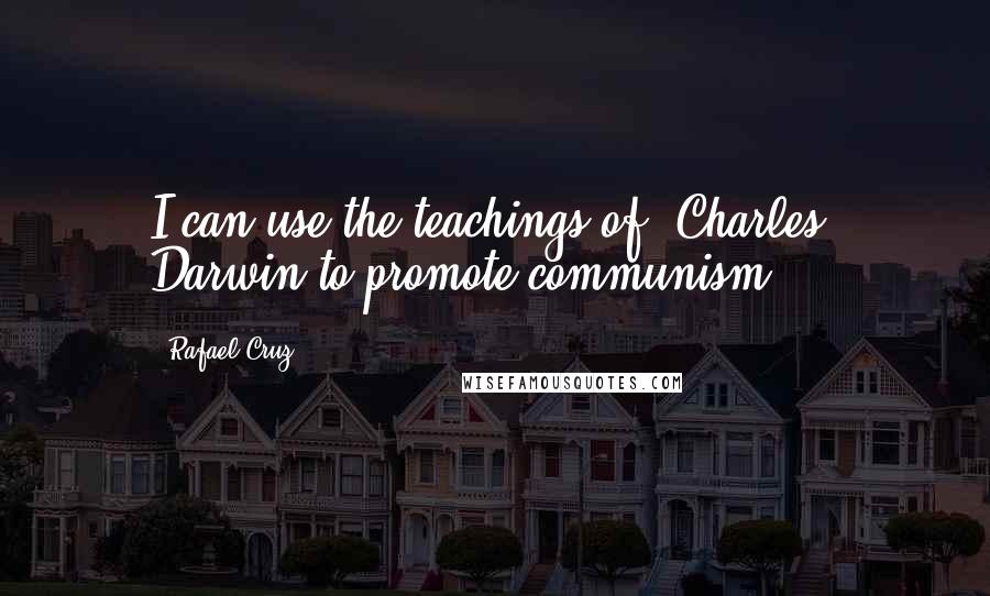 Rafael Cruz quotes: I can use the teachings of [Charles] Darwin to promote communism.