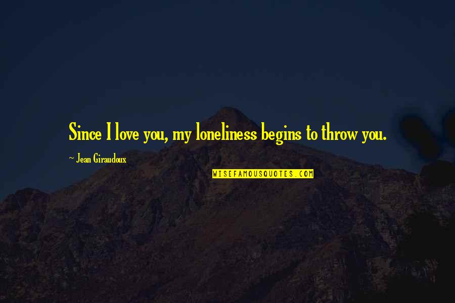 Rafael Mendez Quotes By Jean Giraudoux: Since I love you, my loneliness begins to