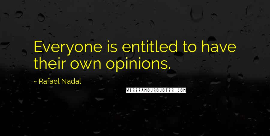 Rafael Nadal quotes: Everyone is entitled to have their own opinions.