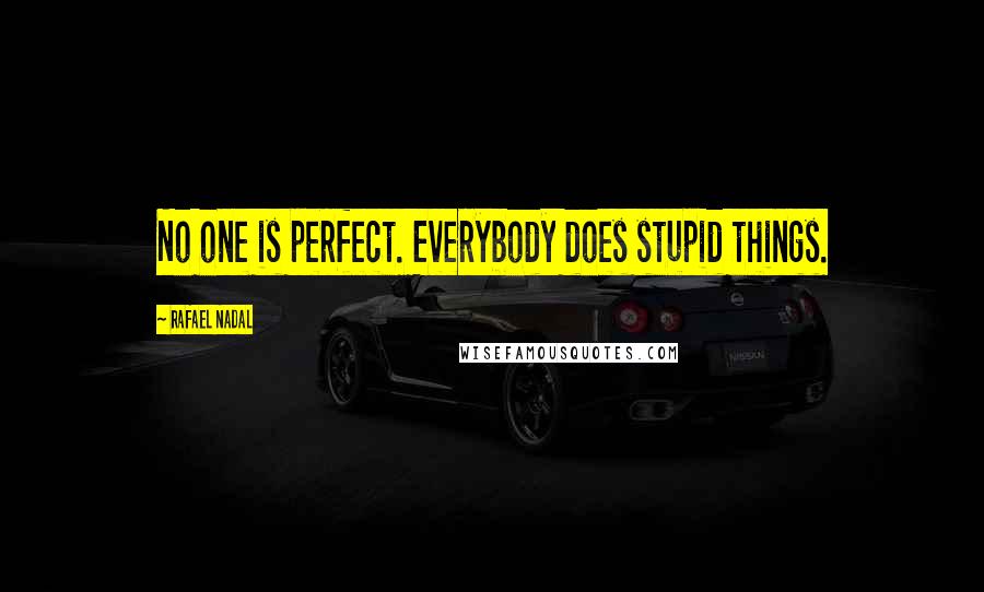 Rafael Nadal quotes: No one is perfect. Everybody does stupid things.