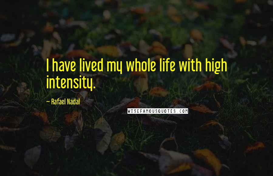 Rafael Nadal quotes: I have lived my whole life with high intensity.