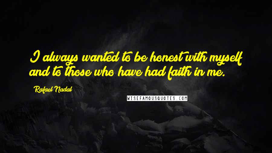 Rafael Nadal quotes: I always wanted to be honest with myself and to those who have had faith in me.