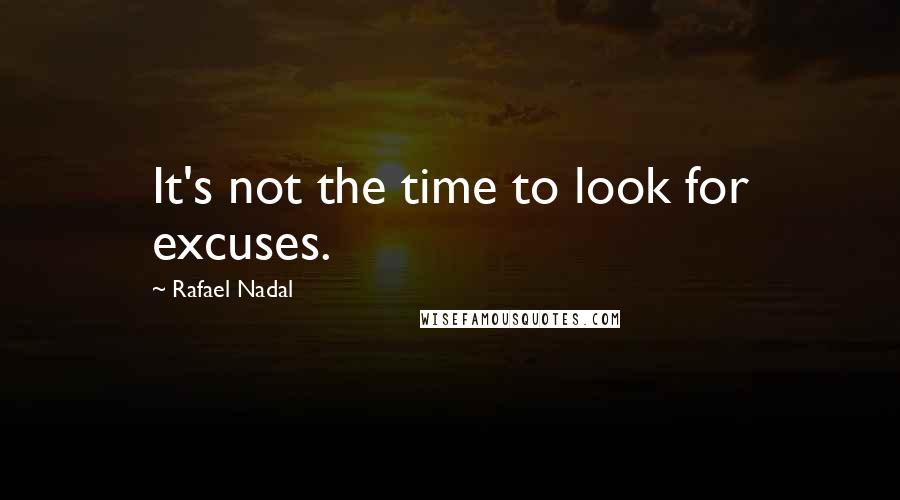 Rafael Nadal quotes: It's not the time to look for excuses.