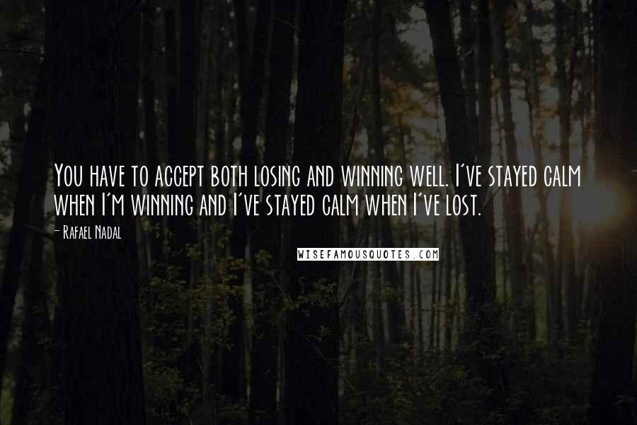 Rafael Nadal quotes: You have to accept both losing and winning well. I've stayed calm when I'm winning and I've stayed calm when I've lost.