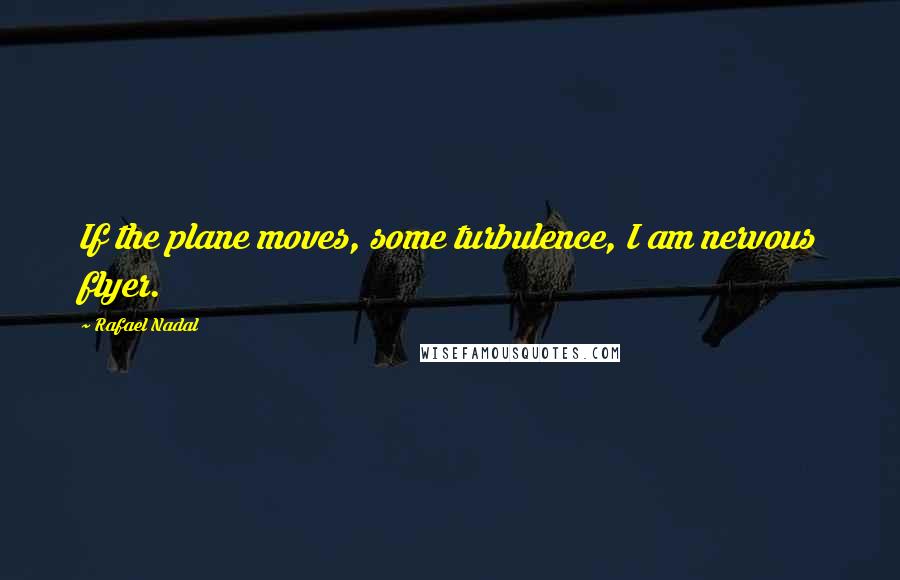 Rafael Nadal quotes: If the plane moves, some turbulence, I am nervous flyer.