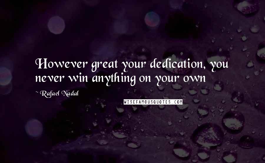 Rafael Nadal quotes: However great your dedication, you never win anything on your own