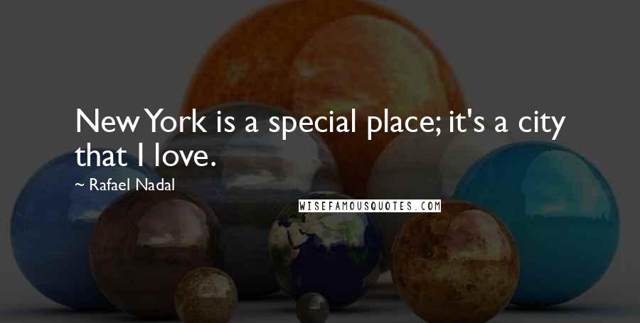 Rafael Nadal quotes: New York is a special place; it's a city that I love.