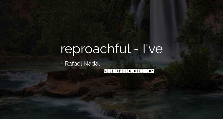 Rafael Nadal quotes: reproachful - I've