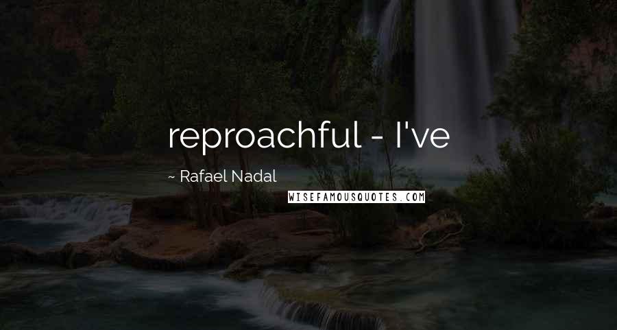 Rafael Nadal quotes: reproachful - I've