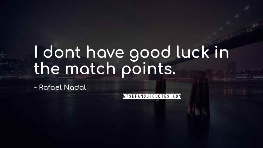 Rafael Nadal quotes: I dont have good luck in the match points.