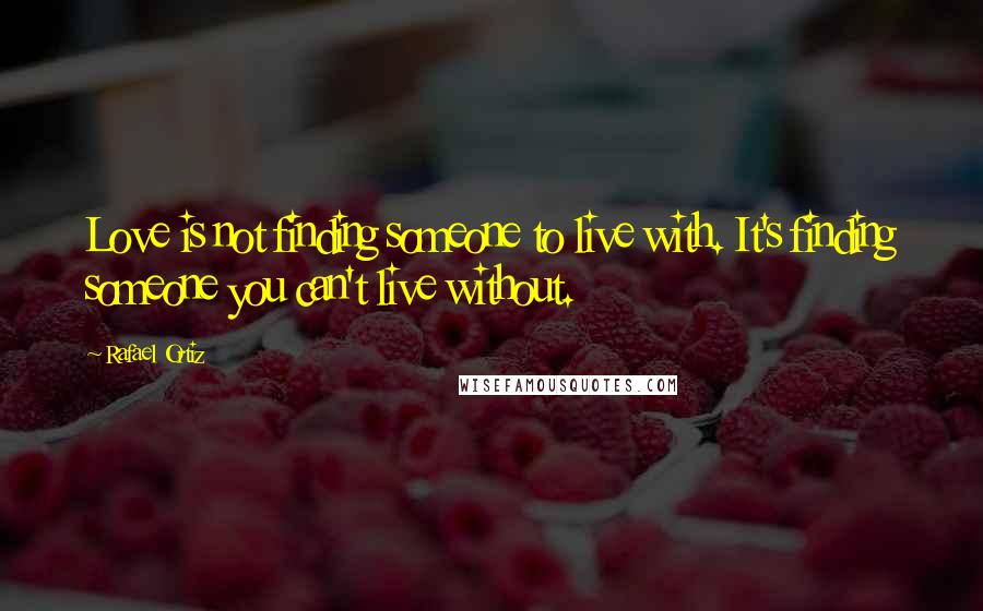 Rafael Ortiz quotes: Love is not finding someone to live with. It's finding someone you can't live without.