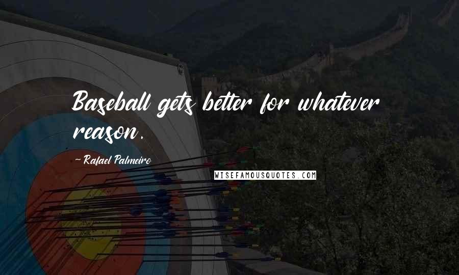Rafael Palmeiro quotes: Baseball gets better for whatever reason.