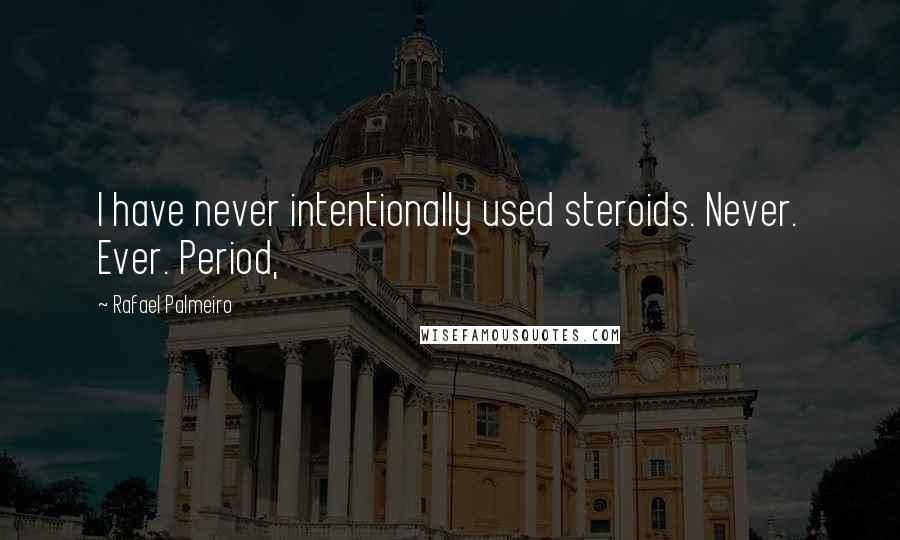 Rafael Palmeiro quotes: I have never intentionally used steroids. Never. Ever. Period,