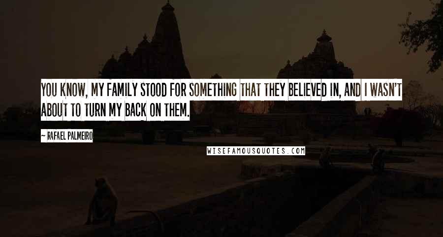 Rafael Palmeiro quotes: You know, my family stood for something that they believed in, and I wasn't about to turn my back on them.