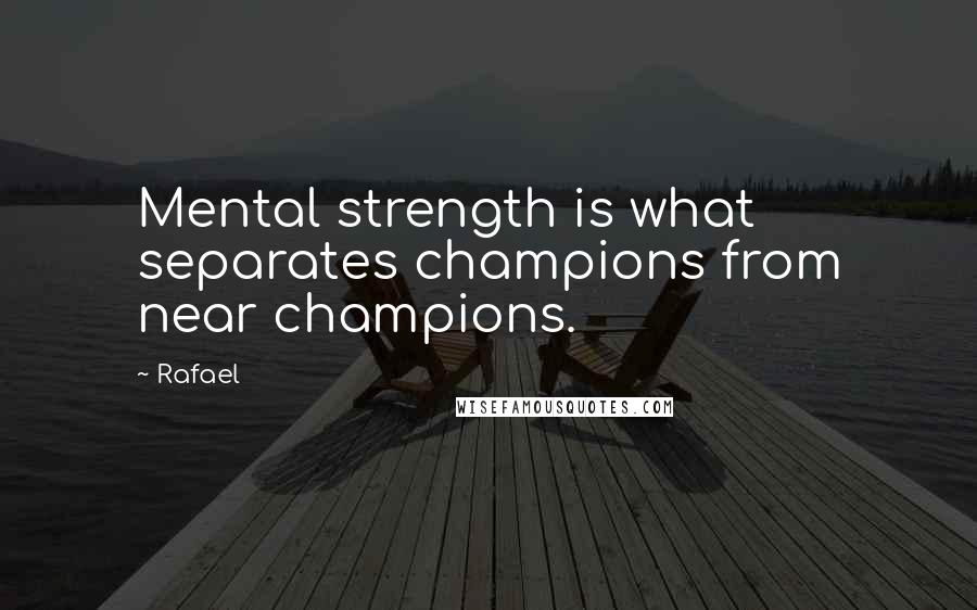 Rafael quotes: Mental strength is what separates champions from near champions.