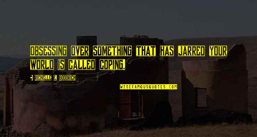 Rafael Reif Quotes By Richelle E. Goodrich: Obsessing over something that has jarred your world
