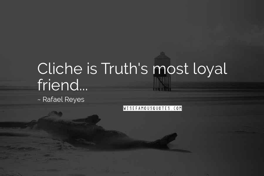 Rafael Reyes quotes: Cliche is Truth's most loyal friend...
