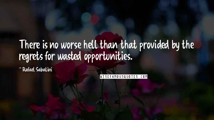 Rafael Sabatini quotes: There is no worse hell than that provided by the regrets for wasted opportunities.