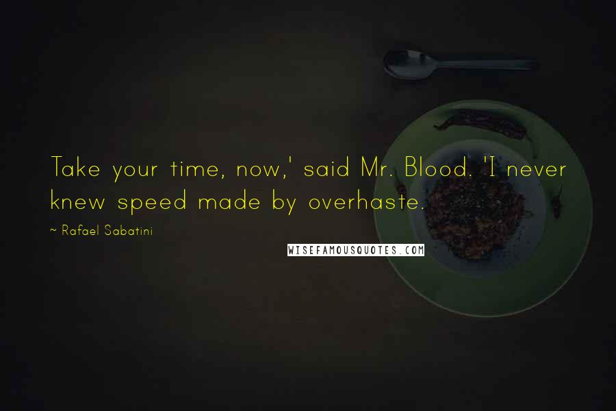 Rafael Sabatini quotes: Take your time, now,' said Mr. Blood. 'I never knew speed made by overhaste.