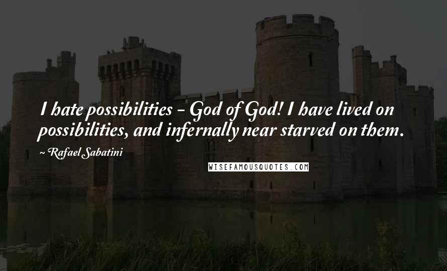 Rafael Sabatini quotes: I hate possibilities - God of God! I have lived on possibilities, and infernally near starved on them. Rafael Sabatini quotes: I hate possibilities - God of God! I have lived on possibilities, and infernally near starved on them.
