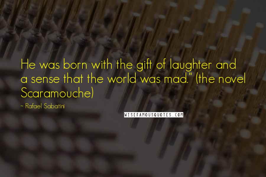 Rafael Sabatini quotes: He was born with the gift of laughter and a sense that the world was mad." (the novel Scaramouche)