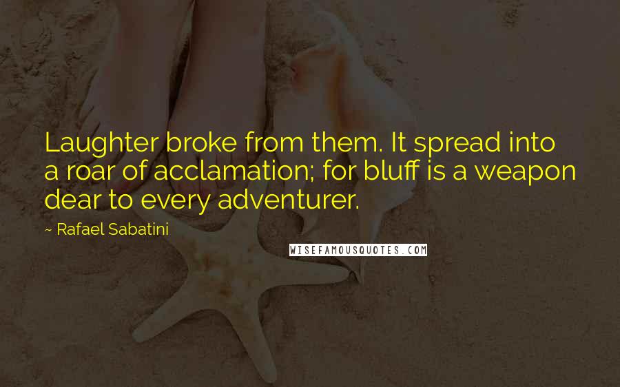 Rafael Sabatini quotes: Laughter broke from them. It spread into a roar of acclamation; for bluff is a weapon dear to every adventurer. Rafael Sabatini quotes: Laughter broke from them. It spread into a roar of acclamation; for bluff is a weapon dear to every adventurer.