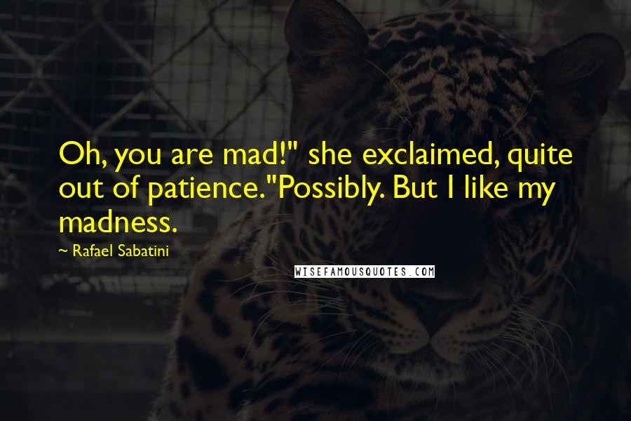 Rafael Sabatini quotes: Oh, you are mad!" she exclaimed, quite out of patience."Possibly. But I like my madness.