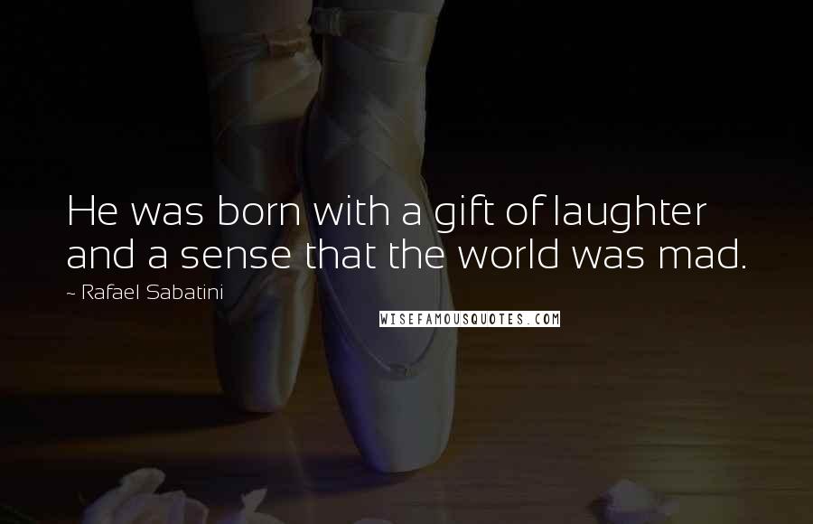 Rafael Sabatini quotes: He was born with a gift of laughter and a sense that the world was mad.