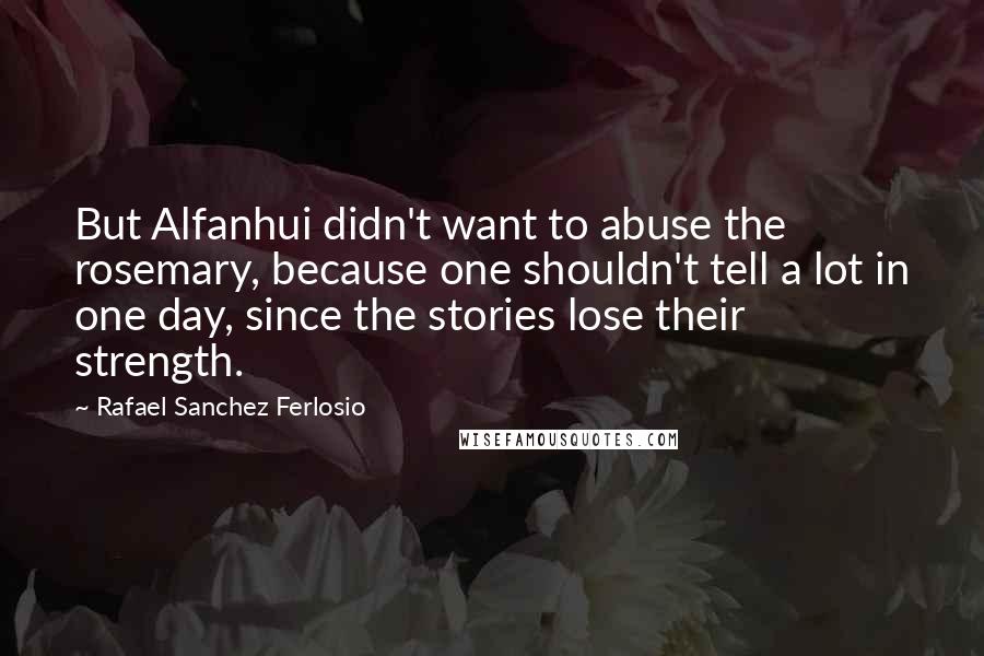 Rafael Sanchez Ferlosio quotes: But Alfanhui didn't want to abuse the rosemary, because one shouldn't tell a lot in one day, since the stories lose their strength.