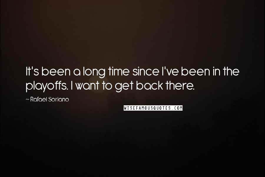 Rafael Soriano quotes: It's been a long time since I've been in the playoffs. I want to get back there.