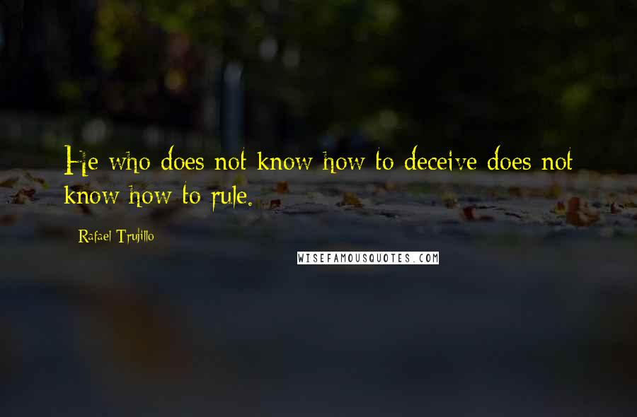 Rafael Trujillo quotes: He who does not know how to deceive does not know how to rule.