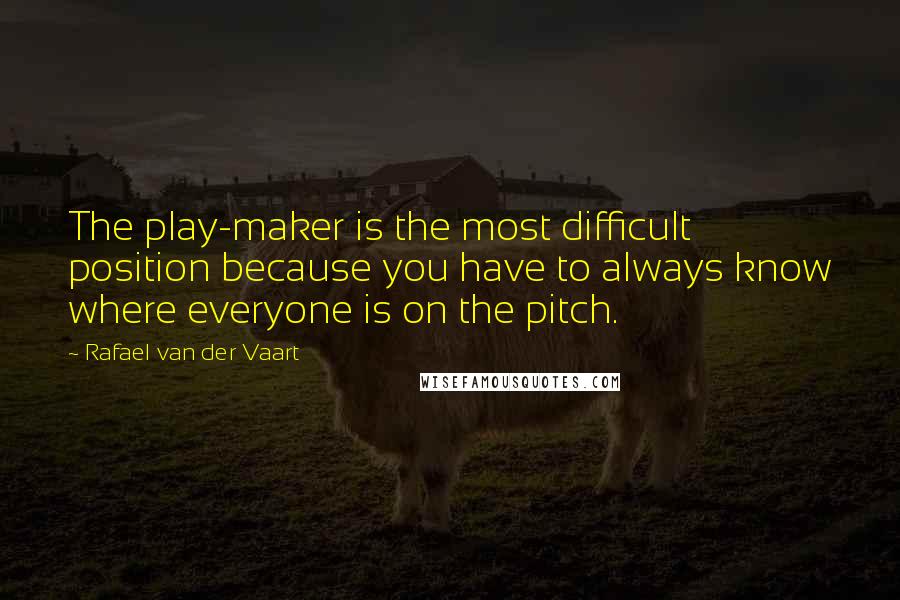 Rafael Van Der Vaart quotes: The play-maker is the most difficult position because you have to always know where everyone is on the pitch. Rafael Van Der Vaart quotes: The play-maker is the most difficult position because you have to always know where everyone is on the pitch.