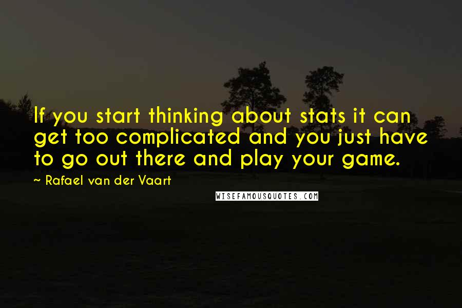 Rafael Van Der Vaart quotes: If you start thinking about stats it can get too complicated and you just have to go out there and play your game. Rafael Van Der Vaart quotes: If you start thinking about stats it can get too complicated and you just have to go out there and play your game.